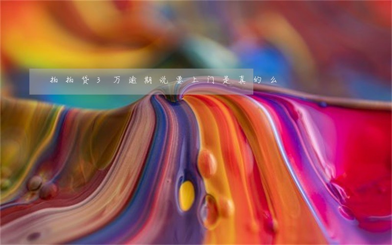 拍拍贷3万逾期说要上门是真的么 拍拍贷3万逾期说要上门是真的么