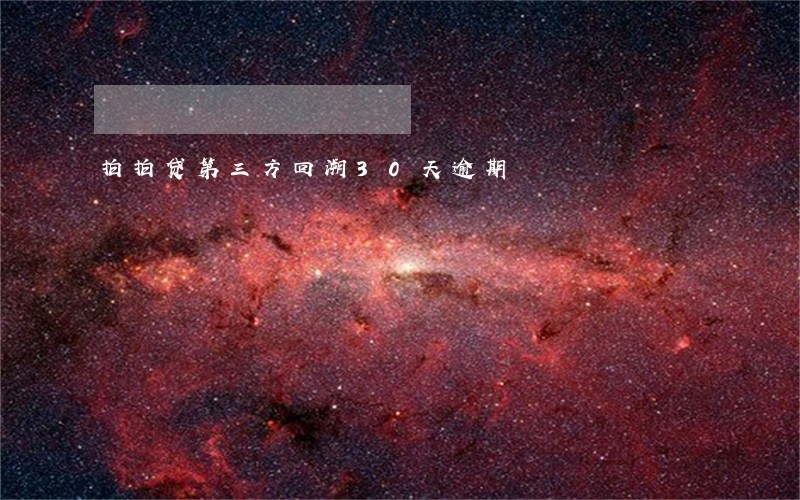 拍拍贷第三方回溯30天逾期 拍拍贷第三方回溯30天逾期