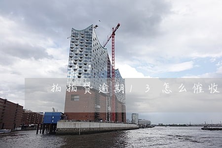 拍拍贷逾期13怎么催收 拍拍贷逾期13怎么催收