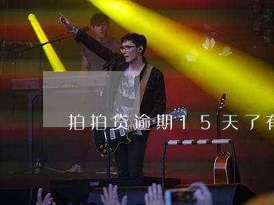 拍拍贷逾期15天了有什么 拍拍贷逾期15天了有什么
