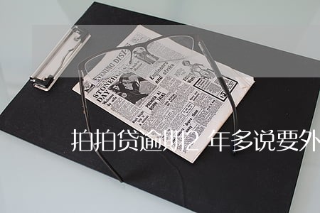 拍拍贷逾期2年多说要外访 拍拍贷逾期2年多说要外访