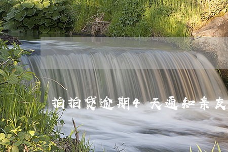 拍拍贷逾期4天通知亲友 拍拍贷逾期4天通知亲友
