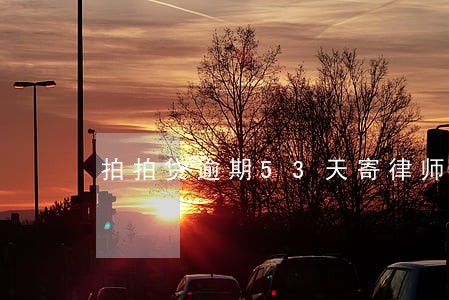 拍拍贷逾期53天寄律师函 拍拍贷逾期53天寄律师函
