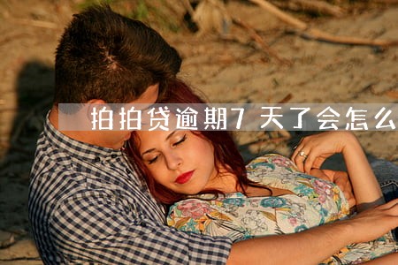 拍拍贷逾期7天了会怎么样 拍拍贷逾期7天了会怎么样