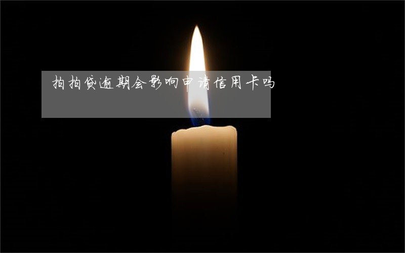 拍拍贷逾期会影响申请信用卡吗 拍拍贷逾期会影响申请信用卡吗