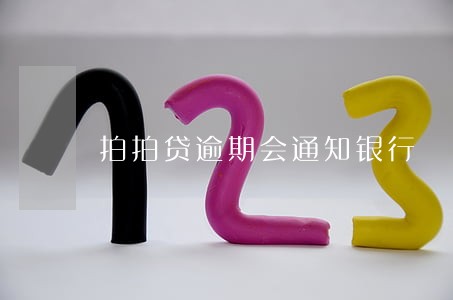 拍拍贷逾期会通知银行 拍拍贷逾期会通知银行