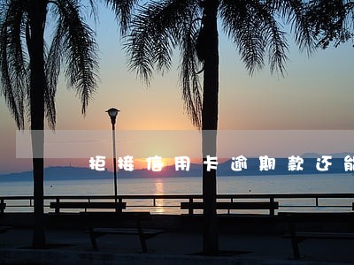 拒接信用卡逾期款还能协商吗 拒接信用卡逾期款还能协商吗
