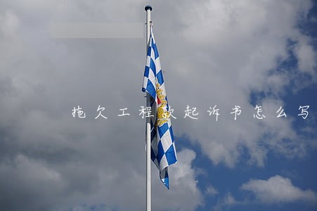 拖欠工程款起诉书怎么写 拖欠工程款起诉书怎么写