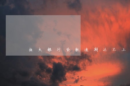 拖欠银行贷款逾期还不上 拖欠银行贷款逾期还不上