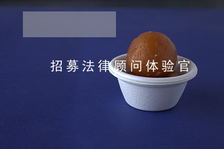 招募法律顾问体验官 招募法律顾问体验官