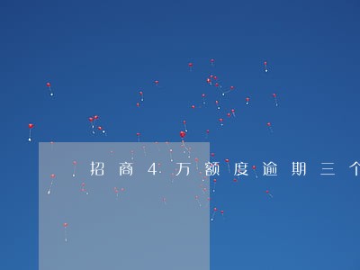 招商4万额度逾期三个月 招商4万额度逾期三个月