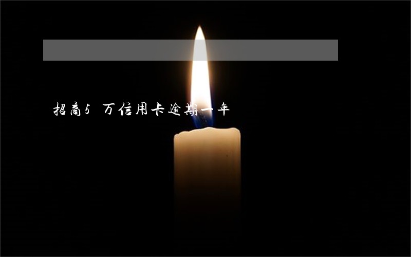 招商5万信用卡逾期一年 招商5万信用卡逾期一年