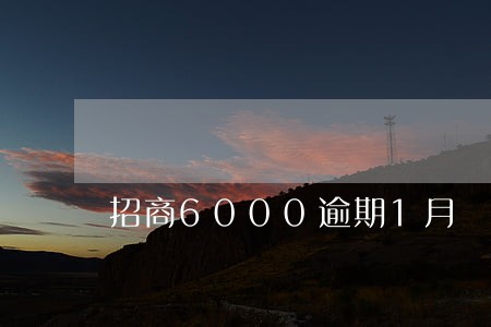 招商6000逾期1月 招商6000逾期1月