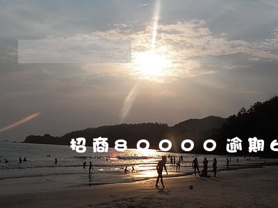 招商80000逾期60天 招商80000逾期60天