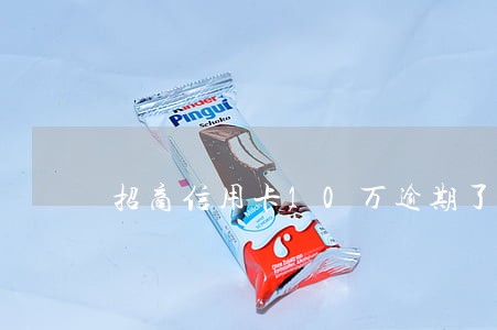 招商信用卡10万逾期了别慌 招商信用卡10万逾期了别慌