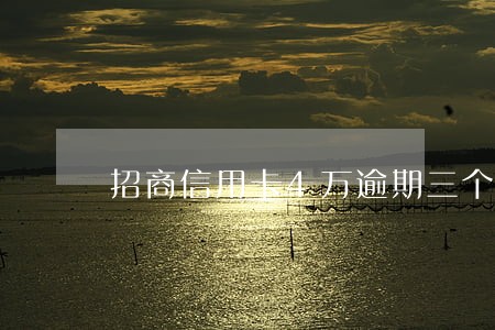 招商信用卡4万逾期三个月 招商信用卡4万逾期三个月