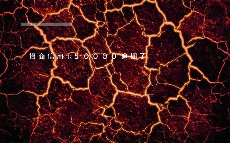 招商信用卡50000逾期了 招商信用卡50000逾期了