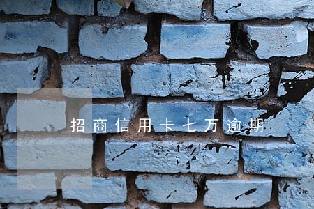 招商信用卡七万逾期 招商信用卡七万逾期