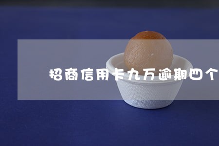 招商信用卡九万逾期四个月 招商信用卡九万逾期四个月
