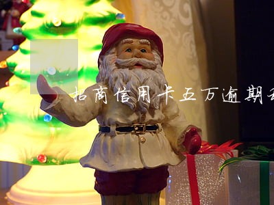 招商信用卡五万逾期利息 招商信用卡五万逾期利息