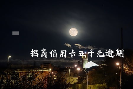 招商信用卡五千元逾期 招商信用卡五千元逾期