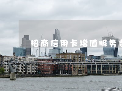 招商信用卡增值服务费逾期 招商信用卡增值服务费逾期