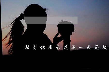 招商信用卡延迟一天还款算逾期吗 招商信用卡延迟一天还款算逾期吗