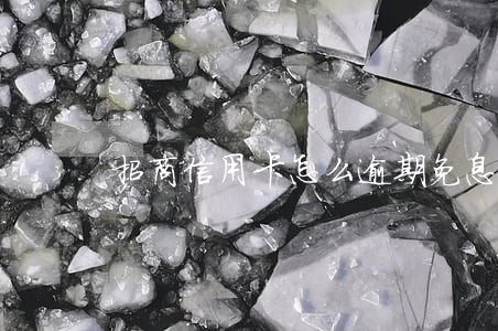 招商信用卡怎么逾期免息 招商信用卡怎么逾期免息