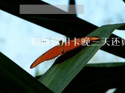 招商信用卡晚三天还算逾期吗 招商信用卡晚三天还算逾期吗