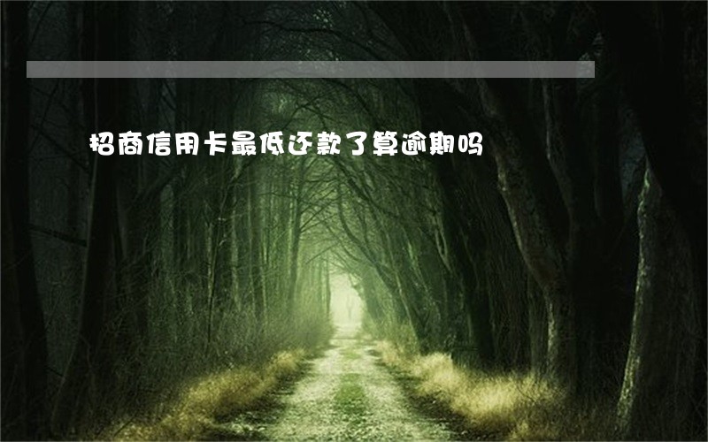 招商信用卡最低还款了算逾期吗 招商信用卡最低还款了算逾期吗