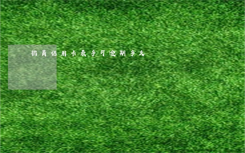 招商信用卡最多可逾期多久 招商信用卡最多可逾期多久