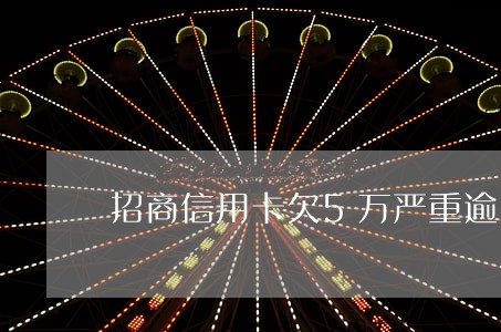 招商信用卡欠5万严重逾期 招商信用卡欠5万严重逾期