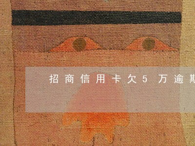 招商信用卡欠5万逾期都2年了 招商信用卡欠5万逾期都2年了