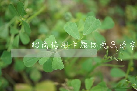 招商信用卡能协商只还本金吗 招商信用卡能协商只还本金吗