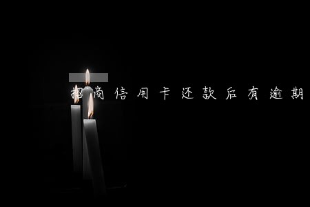 招商信用卡还款后有逾期 招商信用卡还款后有逾期