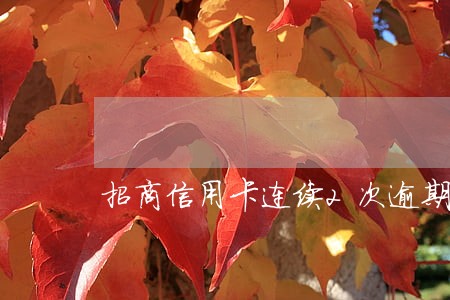 招商信用卡连续2次逾期 招商信用卡连续2次逾期