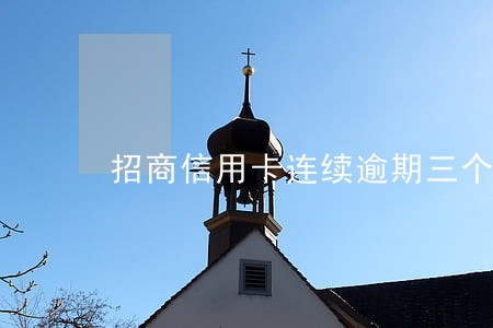 招商信用卡连续逾期三个月 招商信用卡连续逾期三个月