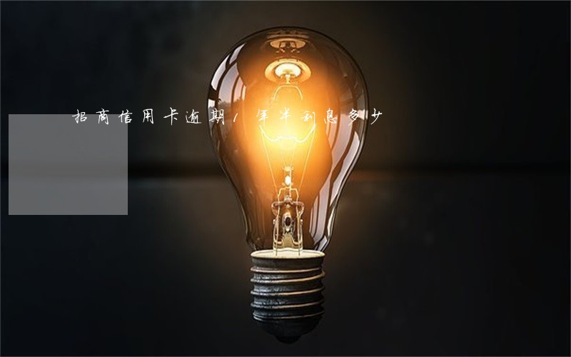 招商信用卡逾期1年半利息多少 招商信用卡逾期1年半利息多少