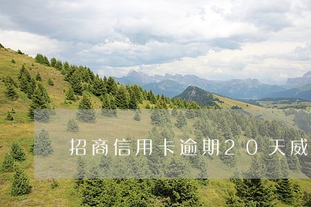 招商信用卡逾期20天威胁封卡 招商信用卡逾期20天威胁封卡