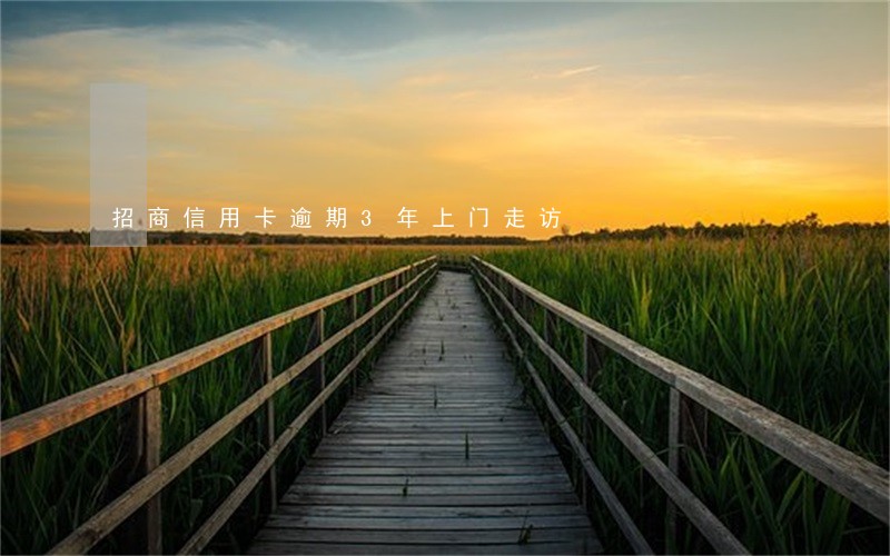 招商信用卡逾期3年上门走访 招商信用卡逾期3年上门走访