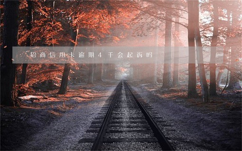 招商信用卡逾期4千会起诉吗 招商信用卡逾期4千会起诉吗