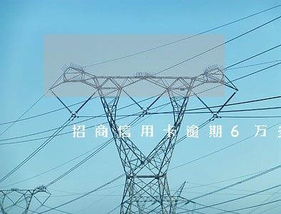 招商信用卡逾期6万多 招商信用卡逾期6万多