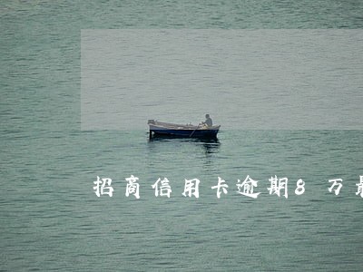 招商信用卡逾期8万最新消息
