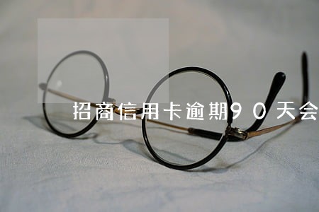 招商信用卡逾期90天会怎样