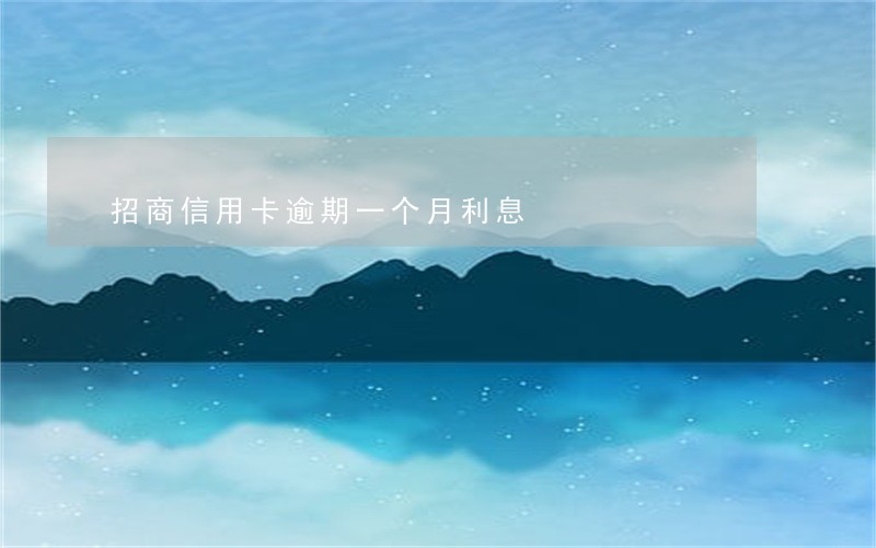 招商信用卡逾期一个月利息 招商信用卡逾期一个月利息
