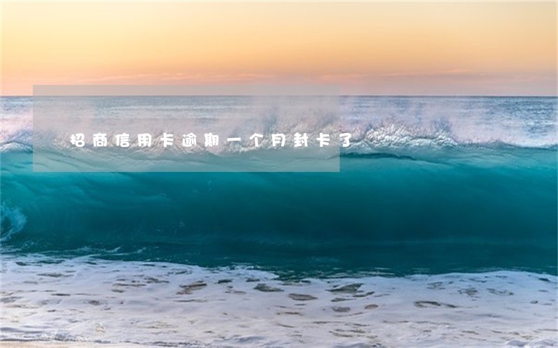 招商信用卡逾期一个月封卡了 招商信用卡逾期一个月封卡了