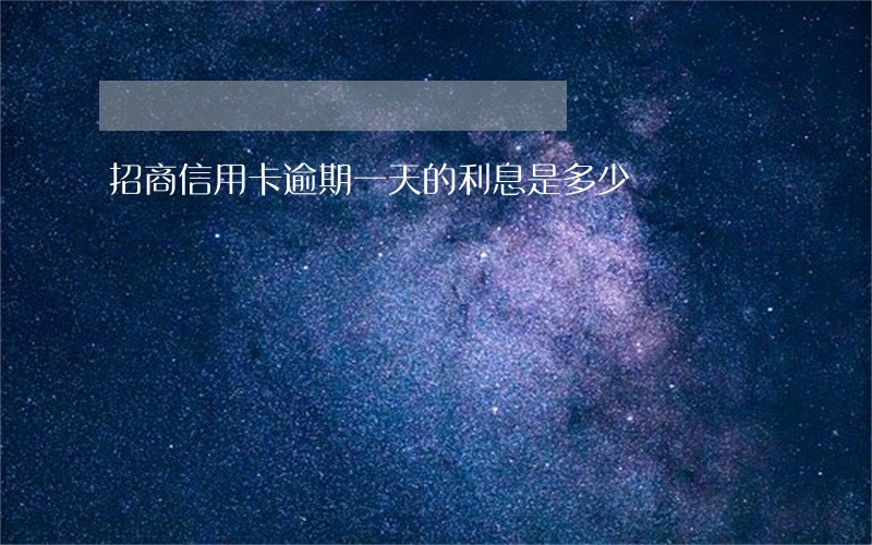 招商信用卡逾期一天的利息是多少 招商信用卡逾期一天的利息是多少