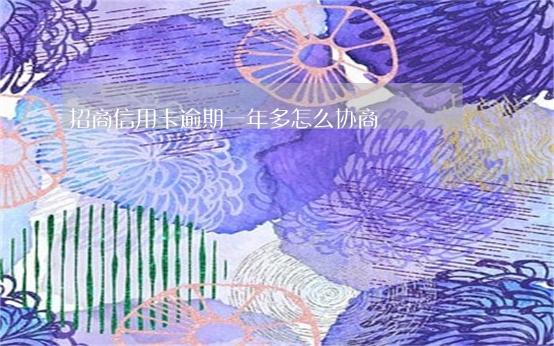 招商信用卡逾期一年多怎么协商 招商信用卡逾期一年多怎么协商
