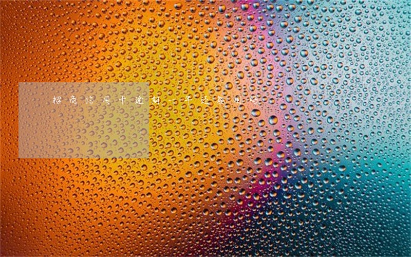 招商信用卡逾期一年还能用吗 招商信用卡逾期一年还能用吗