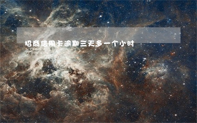 招商信用卡逾期三天多一个小时 招商信用卡逾期三天多一个小时